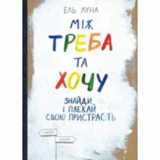 Книга Эль Луна «Між треба та хочу. Знайди і плекай свою пристрасть» 978-617-577-162-4