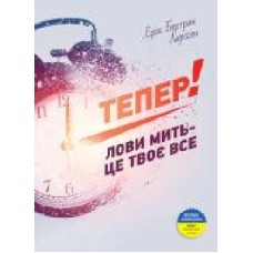 Книга Эрик Ларсон «Тепер! Лови мить – це твоє все' 978-966-2236-03-3