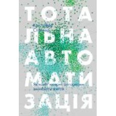 Книга Кристофер Стейнер «Тотальна автоматизація. Як комп’ютерні алгоритми змінюють світ' 978-617-7552-45-0