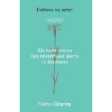 Книга Майкл Шермер «Небеса на землі. Що каже наука про потойбічне життя та безсмертя' 978-617-7682-26-3