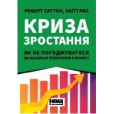 Книга Роберт Саттон «Криза зростання. Як не погоджуватися на маленькі результати в бізнесі' 978-617-7866-19-9