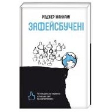 Книга Роджер Макнами «Зафейсбучені. Як соціальна мережа штовхає світ до катастрофи' 978-617-7820-72-6